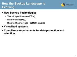 6 
How the Backup Landscape Is 
Evolving 
• New Backup Technologies 
– Virtual tape libraries (VTLs) 
– Disk-to-Disk (D2D) 
–