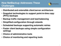 7 
How NetBackup Addresses These 
Challenges 
• Distributed and extensible client/server architecture 
• Snapshot technologie