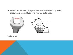 The sizes of metric spanners are identified by the 
distance across flats of a nut or bolt head  
 
S=24 mm 
