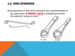 1-2  RING SPANNERS   
 
Ring spanners or box-end wrenches are recommended to 
be used when a better grip is needed and when