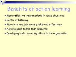 Benefits of action learning
More reflective than emotional in tense situations
Better at listening
Move into new jobs mo