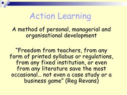 Action Learning 
A method of personal, managerial and 
organisational development
“Freedom from teachers, from any 
form of