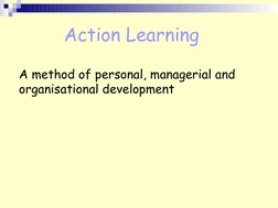  
Action Learning 
A method of personal, managerial and 
organisational development
