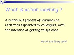 What is action learning ?
A continuous process of learning and 
reflection supported by colleagues, with 
the intention of