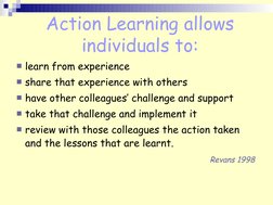 Action Learning allows 
individuals to:
learn from experience
share that experience with others
have other colleagues’ c