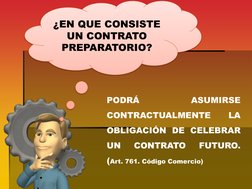 ¿EN QUE CONSISTE 
UN CONTRATO 
PREPARATORIO? 
PODRÁ 
ASUMIRSE 
CONTRACTUALMENTE 
LA 
OBLIGACIÓN DE CELEBRAR 
UN 
CONTRATO 
FU
