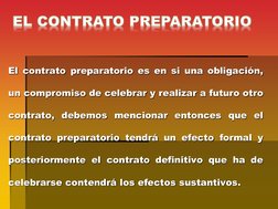 El contrato preparatorio es en si una obligación, 
un compromiso de celebrar y realizar a futuro otro 
contrato, debemos menc