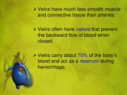 Veins have much less smooth muscle 
and connective tissue than arteries.  
 
Veins often have valves that prevent 
the back