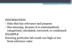 INFORMATION 
• Data that has relevance and purpose 
• Has meaning  because it is contextualized, 
categorized, calculated, co