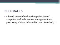 INFORMATICS 
• A broad term defined as the application of 
computer, and information management and 
processing of data, info