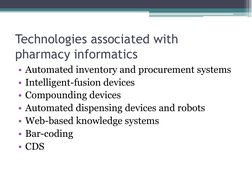 Technologies associated with 
pharmacy informatics 
• Automated inventory and procurement systems 
• Intelligent-fusion devic