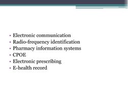 • Electronic communication 
• Radio-frequency identification 
• Pharmacy information systems 
• CPOE 
• Electronic prescribin