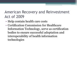 American Recovery and Reinvestment 
Act of 2009 
• Help contain health care costs 
• Certification Commission for Healthcare
