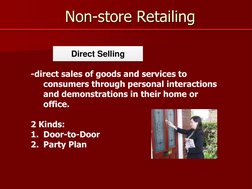 Non-store Retailing 
Direct Selling 
-direct sales of goods and services to 
consumers through personal interactions 
and dem