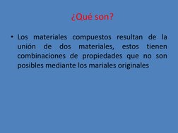 ¿Qué son? 
 
 
  
• Los materiales compuestos resultan de la 
unión de dos materiales, estos tienen 
combinaciones de pro