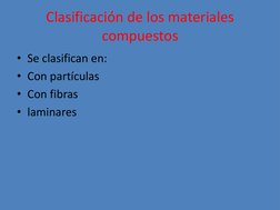 Clasificación de los materiales 
compuestos 
• Se clasifican en: 
• Con partículas 
• Con fibras 
• laminares 
