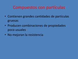 Compuestos con partículas 
• Contienen grandes cantidades de partículas 
gruesas 
• Producen combinaciones de propiedades 
po