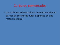 Carburos cementados 
• Los carburos cementados o cermets contienen 
partículas cerámicas duras dispersas en una 
matriz metál
