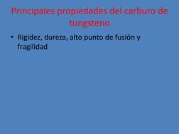 Principales propiedades del carburo de 
tungsteno 
• Rigidez, dureza, alto punto de fusión y 
fragilidad 

