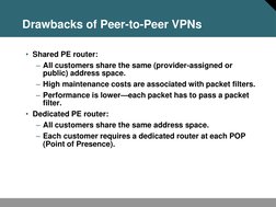 Drawbacks of Peer-to-Peer VPNs 
• Shared PE router: 
– All customers share the same (provider-assigned or 
public) address sp