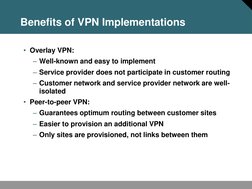Benefits of VPN Implementations 
• Overlay VPN: 
– Well-known and easy to implement 
– Service provider does not participate
