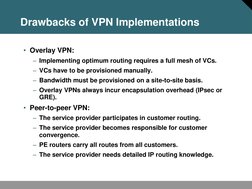 Drawbacks of VPN Implementations 
• Overlay VPN: 
– Implementing optimum routing requires a full mesh of VCs. 
– VCs have to