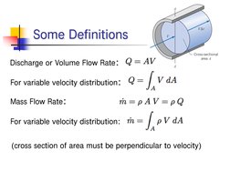 Some Definitions
Discharge or Volume Flow Rate:
For variable velocity distribution:
Mass Flow Rate:
For variable velocity dis