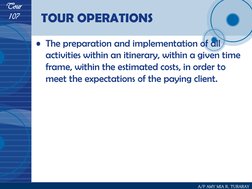 Tour 
107 
A/P AMY MIA R. TURARAY 
TOUR OPERATIONS 
• The preparation and implementation of all 
activities within an itinera