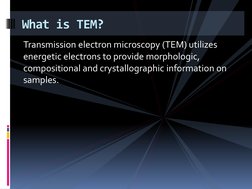 Transmission electron microscopy (TEM) utilizes 
energetic electrons to provide morphologic, 
compositional and crystallograp