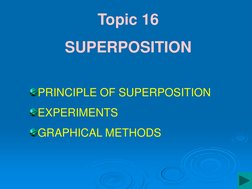 Topic 16 
SUPERPOSITION 
PRINCIPLE OF SUPERPOSITION 
EXPERIMENTS 
GRAPHICAL METHODS 

