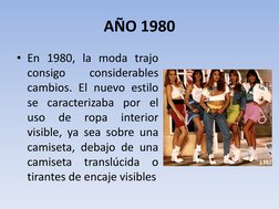 AÑO 1980 
• En 1980, la moda trajo 
consigo 
considerables 
cambios. El nuevo estilo 
se caracterizaba por el 
uso 
de 
ropa