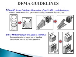 1) Simplify design (minimize the number of parts): this results in cheaper 
product, fewer assemblies , part manufacturing, i