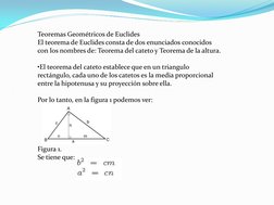 Teoremas Geométricos de Euclides 
El teorema de Euclides consta de dos enunciados conocidos 
con los nombres de: Teorema del
