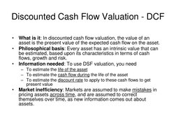 Discounted Cash Flow Valuation - DCF 
•
What is it: In discounted cash flow valuation, the value of an 
asset is the present