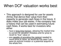 When DCF valuation works best 
• This approach is designed for use for assets 
(firms) that derive their value from their 
ca