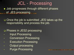 JCL - Processing 
Job progresses through different phases 
   of  JES processing. 
 
Once the job is submitted ,J