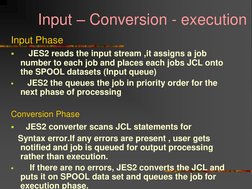 Input – Conversion - execution 
Input Phase 
   JES2 reads the input stream ,it assigns a job 
number to each job and p