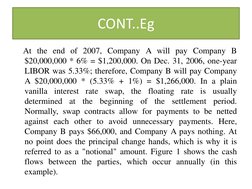CONT..Eg  
    At the end of 2007, Company A will pay Company B 
$20,000,000 * 6% = $1,200,000. On Dec. 31, 2006, one-year 
L