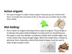 Action origami:  
•
this type of origami is called “action origami” because you can interact with 
them. It includes the ones