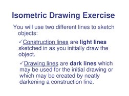 Isometric Drawing Exercise 
You will use two different lines to sketch 
objects: 
Construction lines are light lines 
sketch