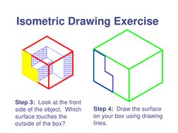 Isometric Drawing Exercise 
Step 3:  Look at the front 
side of the object.  Which 
surface touches the 
outside of the box?