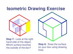 Isometric Drawing Exercise 
Step 7:  Look at the right 
hand side of the object.  
Which surface touches 
the outside of the