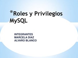 INTEGRANTES 
MARCELA DIAZ 
ALVARO BLANCO 
*Roles y Privilegios 
MySQL 

