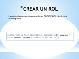 *CREAR UN ROL 
CREATE ROLE rol [ NOT IDENTIFIED | IDENTIFIED {BY password | 
USING [usuario.] paquete | EXTERNALLY | GLOBALLY