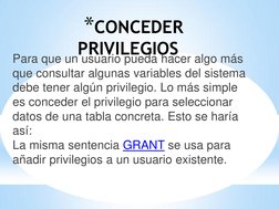 *CONCEDER 
PRIVILEGIOS  
Para que un usuario pueda hacer algo más 
que consultar algunas variables del sistema 
debe tener al