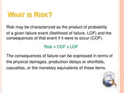 WHAT IS RISK? Risk = COF x LOF 
Risk may be characterized as the product of probability 
of a given failure event (likelihood