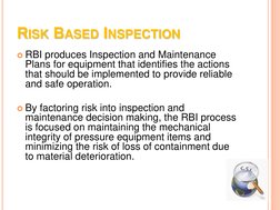 RISK BASED INSPECTION 
RBI produces Inspection and Maintenance 
Plans for equipment that identifies the actions 
that should
