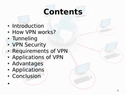 3
Contents
• Introduction
• How VPN works?
• Tunneling
• VPN Security
• Requirements of VPN
• Applications of VPN
• Advantage