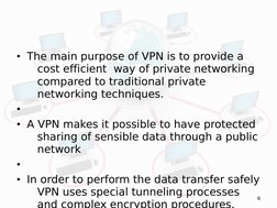 6
• The main purpose of VPN is to provide a 
cost efficient  way of private networking 
compared to traditional private 
netw
