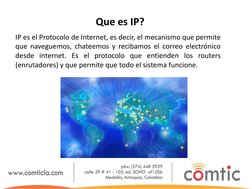 Que es IP? 
IP es el Protocolo de Internet, es decir, el mecanismo que permite 
que naveguemos, chateemos y recibamos el corr